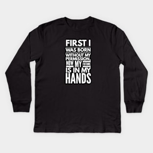 First I Was Born Without My Permission, Now My Future Is In My Hands - Funny Sayings Kids Long Sleeve T-Shirt